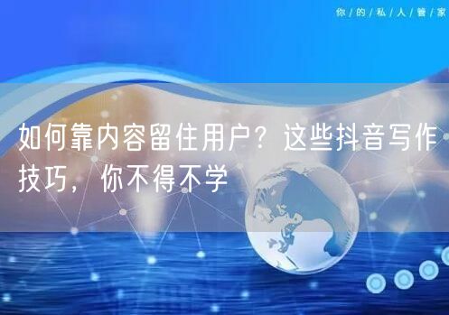 如何靠内容留住用户？这些抖音写作技巧，你不得不学