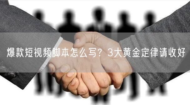 爆款短视频脚本怎么写？3大黄金定律请收好