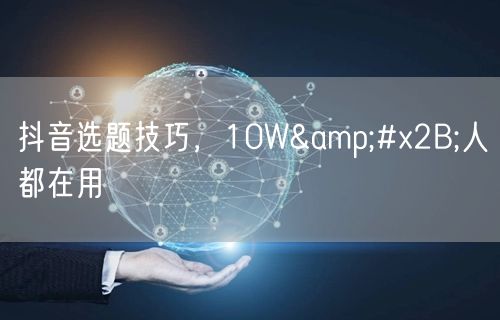 抖音选题技巧，10W+人都在用