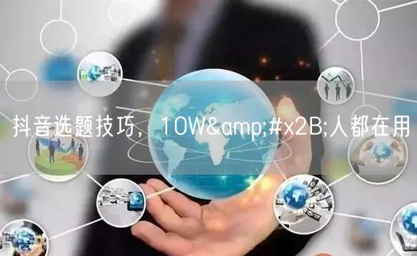 抖音选题技巧，10W+人都在用