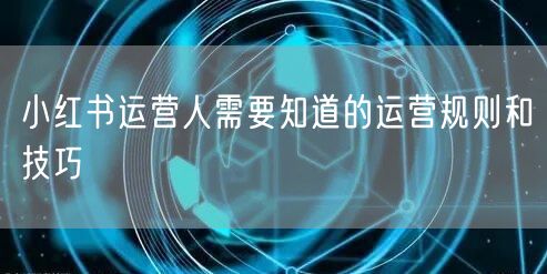 小红书运营人需要知道的运营规则和技巧