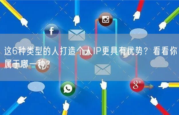 这6种类型的人打造个人IP更具有优势？看看你属于哪一种？