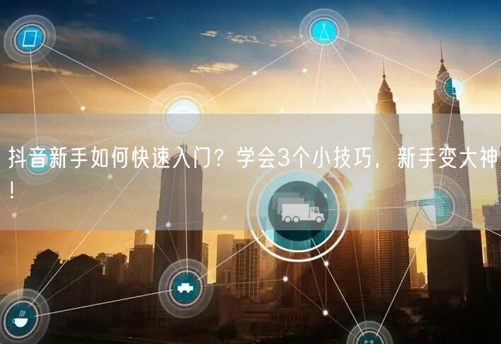 抖音新手如何快速入门？学会3个小技巧，新手变大神！