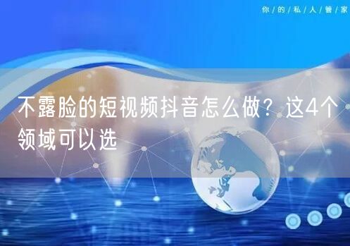 不露脸的短视频抖音怎么做？这4个领域可以选