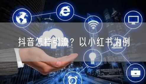 抖音怎样引流？以小红书为例