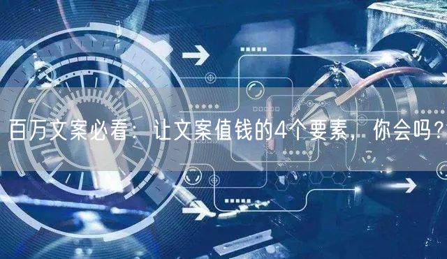 百万文案必看：让文案值钱的4个要素，你会吗？