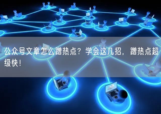 公众号文章怎么蹭热点？学会这几招，蹭热点超级快！