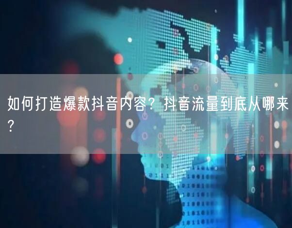 如何打造爆款抖音内容？抖音流量到底从哪来？