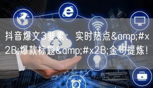抖音爆文3要素：实时热点+爆款标题+金句提炼