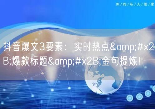 抖音爆文3要素：实时热点+爆款标题+金句提炼