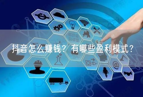 抖音怎么赚钱？有哪些盈利模式？