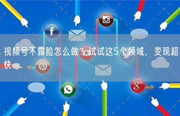 视频号不露脸怎么做？试试这5个领域，变现超快