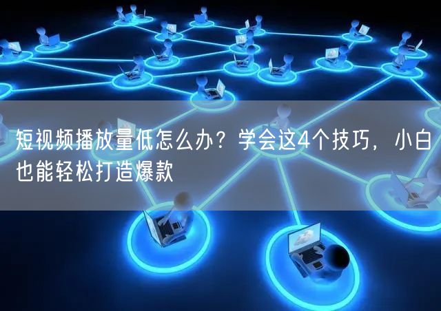 短视频播放量低怎么办？学会这4个技巧，小白也能轻松打造爆款