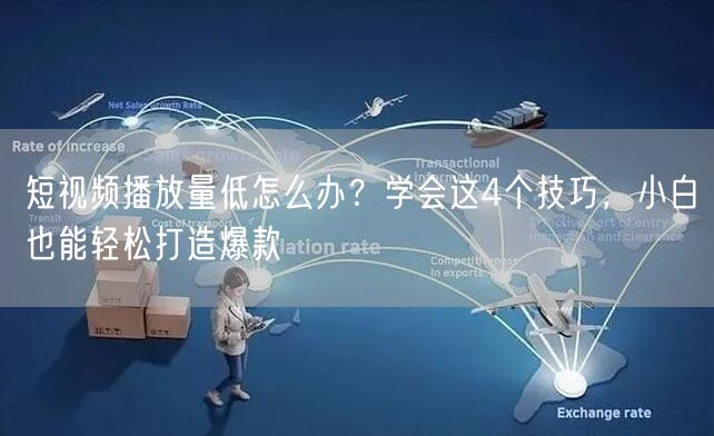 短视频播放量低怎么办？学会这4个技巧，小白也能轻松打造爆款