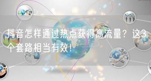 抖音怎样通过热点获得高流量？这3个套路相当有效！