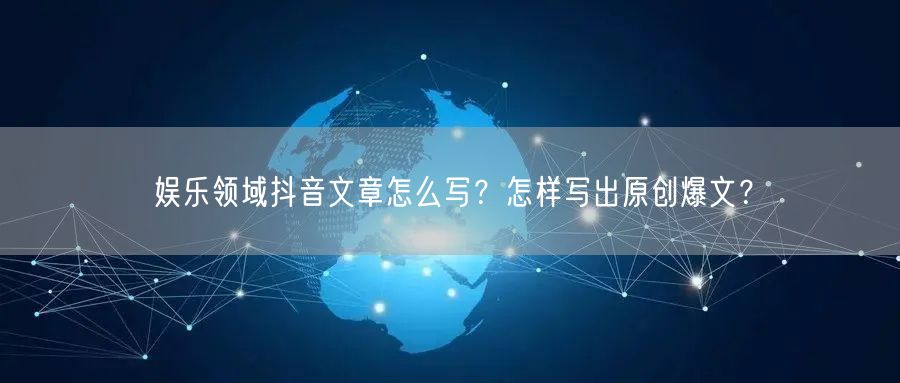 娱乐领域抖音文章怎么写？怎样写出原创爆文？