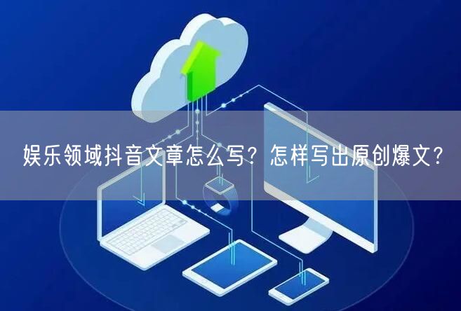 娱乐领域抖音文章怎么写？怎样写出原创爆文？