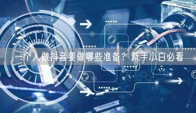 一个人做抖音要做哪些准备？新手小白必看