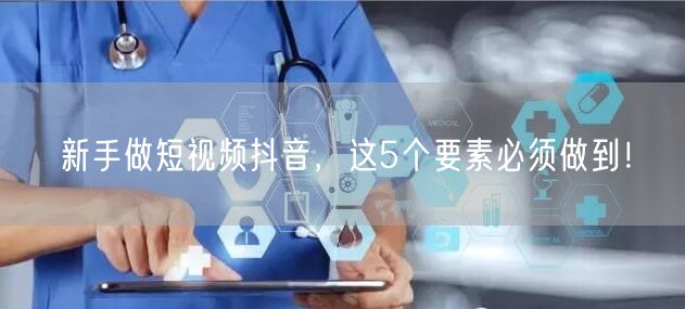 新手做短视频抖音，这5个要素必须做到！
