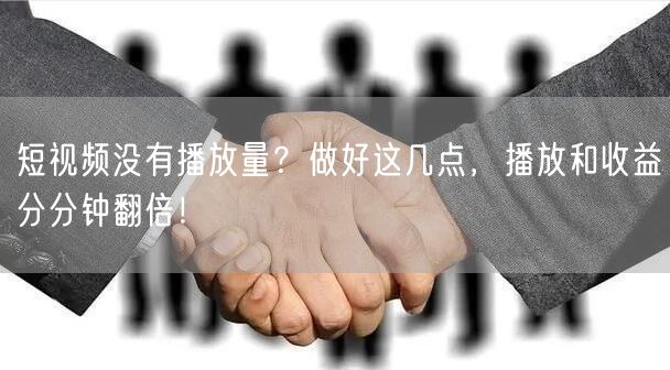 短视频没有播放量？做好这几点，播放和收益分分钟翻倍！