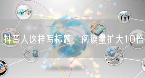 抖音人这样写标题，阅读量扩大10倍