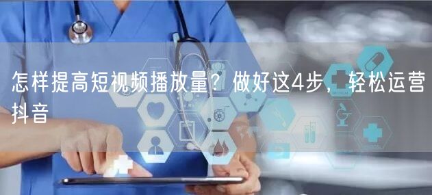 怎样提高短视频播放量？做好这4步，轻松运营抖音