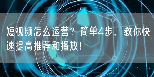 短视频怎么运营？简单4步，教你快速提高推荐和播放！