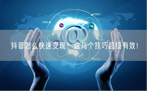抖音怎么快速变现？这几个技巧超级有效！