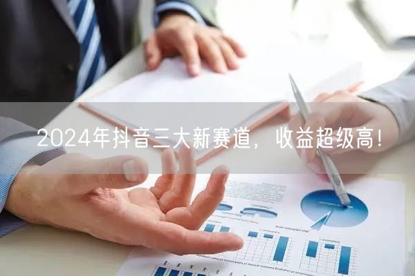 2024年抖音三大新赛道，收益超级高！