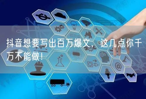 抖音想要写出百万爆文，这几点你千万不能做！