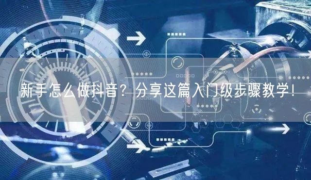 新手怎么做抖音？分享这篇入门级步骤教学！