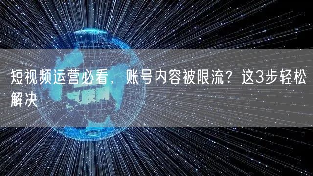 短视频运营必看，账号内容被限流？这3步轻松解决