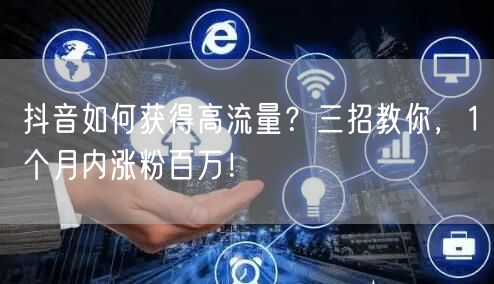 抖音如何获得高流量？三招教你，1个月内涨粉百万！