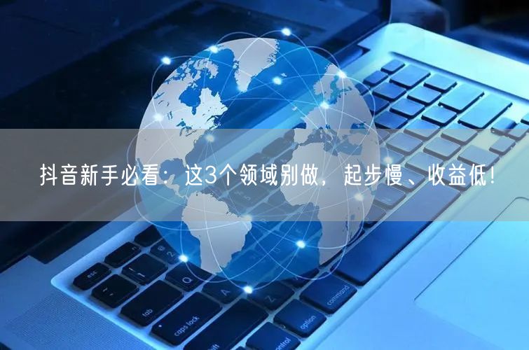 抖音新手必看：这3个领域别做，起步慢、收益低！