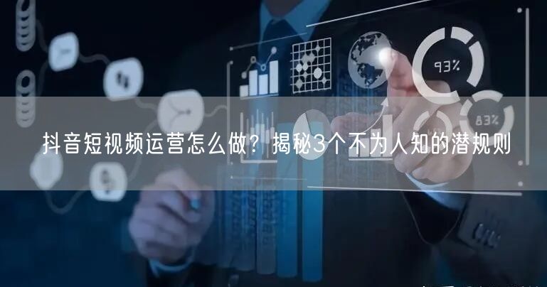 抖音短视频运营怎么做？揭秘3个不为人知的潜规则