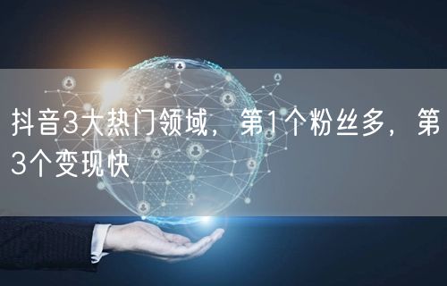 抖音3大热门领域，第1个粉丝多，第3个变现快