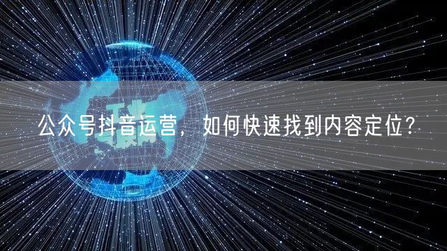 公众号抖音运营，如何快速找到内容定位？