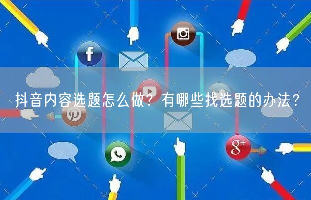 抖音内容选题怎么做？有哪些找选题的办法？