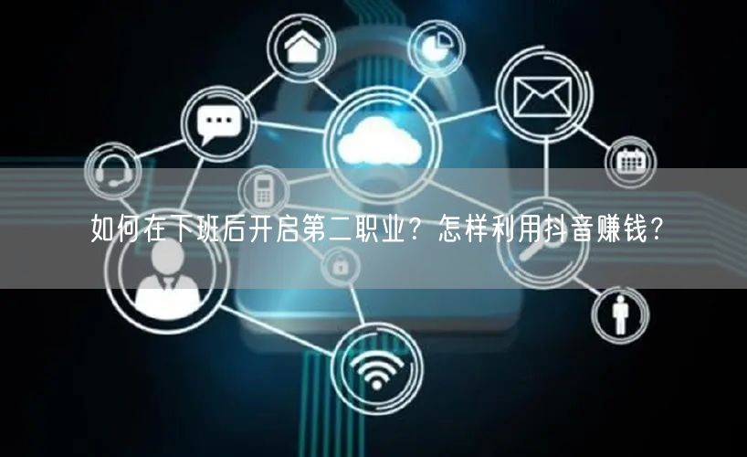如何在下班后开启第二职业？怎样利用抖音赚钱？