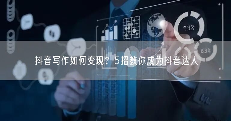 抖音写作如何变现？5招教你成为抖音达人