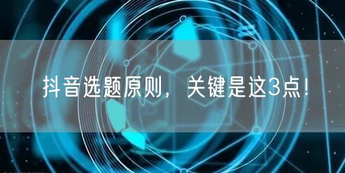 抖音选题原则，关键是这3点！
