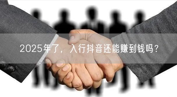2025年了，入行抖音还能赚到钱吗？