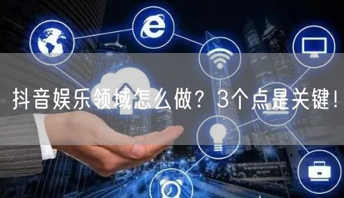 抖音娱乐领域怎么做？3个点是关键！
