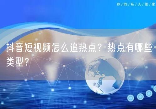 抖音短视频怎么追热点？热点有哪些类型？
