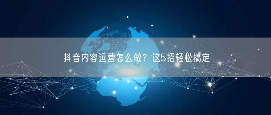抖音内容运营怎么做？这5招轻松搞定