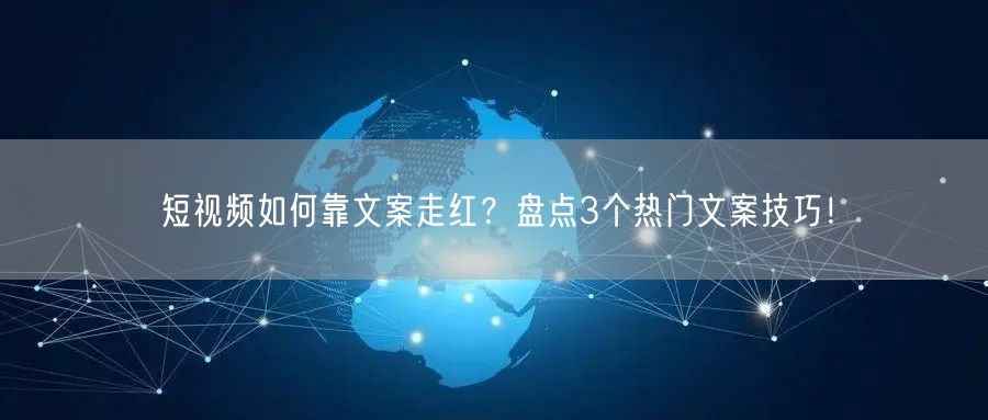 短视频如何靠文案走红？盘点3个热门文案技巧！