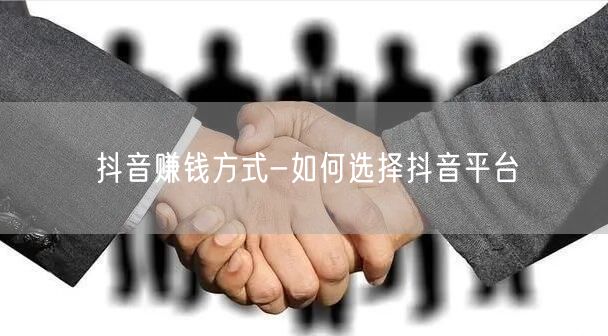 抖音赚钱方式-如何选择抖音平台