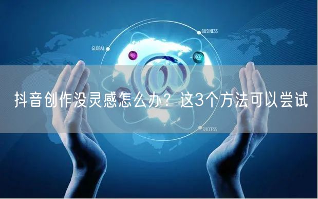 抖音创作没灵感怎么办？这3个方法可以尝试