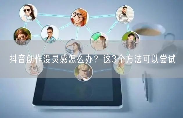 抖音创作没灵感怎么办？这3个方法可以尝试