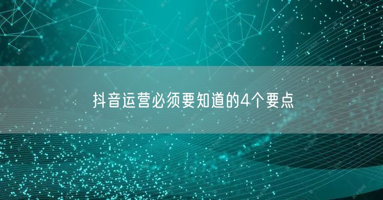 抖音运营必须要知道的4个要点